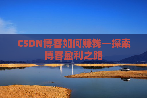 CSDN博客如何赚钱—探索博客盈利之路