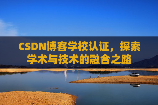 CSDN博客学校认证，探索学术与技术的融合之路