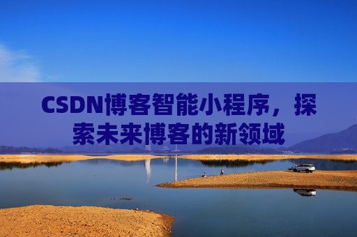 CSDN博客智能小程序,探索未来博客的新领域