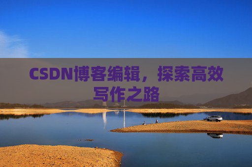 CSDN博客编辑，探索高效写作之路